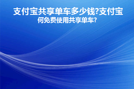 支付宝共享单车多少钱(支付宝共享单车要多少钱？)