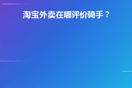 淘宝外卖骑手去哪里评价？