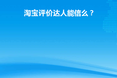 淘宝评价达人能信么(淘宝评论专家可信吗？)