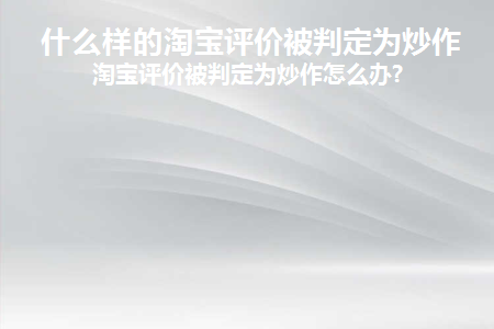 什么样的淘宝评论被判定为炒作？