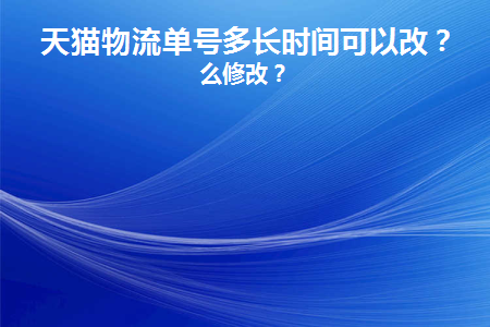 更改天猫物流单号需要多长时间？