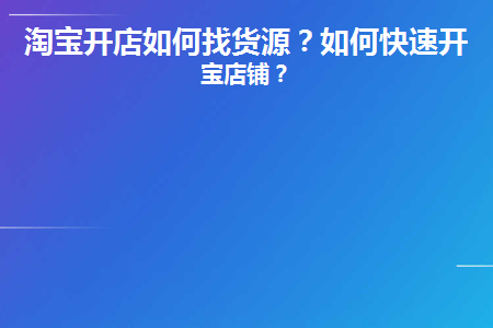 淘宝开店如何找货源(开淘宝店如何寻找货源)