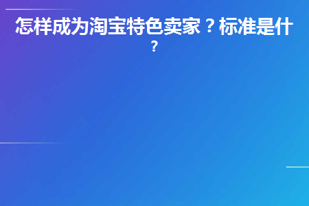 怎样成为淘宝特色卖家(如何成为淘宝特色卖家)