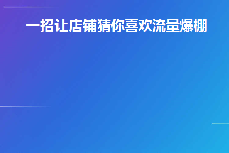 一招让店铺猜你喜欢流量爆棚(一招让店家猜你喜欢什么 获得巨额流量)