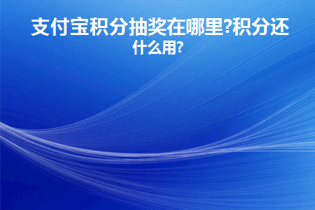 支付宝积分抽奖在哪里(支付宝积分抽奖在哪里？)