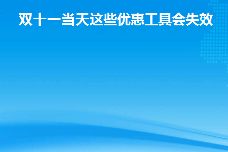 双十一当天这些优惠工具会失效！(双十一购物优惠)