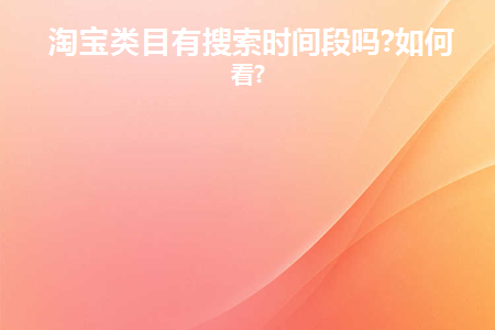 淘宝类目有搜索时间段吗？