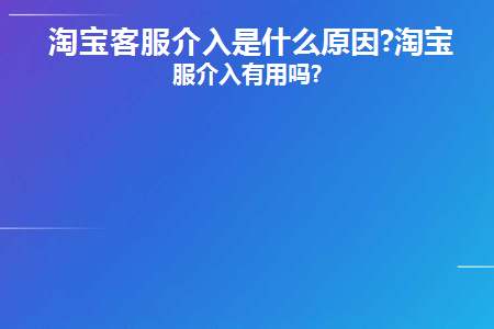 淘宝客服介入是什么原因(淘宝客服介入还是失败怎么办)