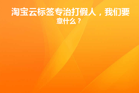 淘宝云标签专治打假人(云标签对买家的影响)