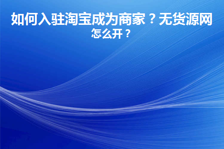 如何入驻淘宝成为商家(怎么入驻拼多多成为商家)