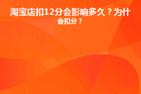 淘宝店扣12分会影响多久(淘宝店铺扣12分多久可以上架)