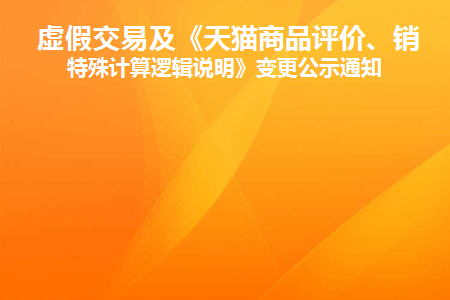 虚假交易及《天猫商品评价、销量特殊计算逻辑说明》变更公示通知(天猫虚假发货判定标准)