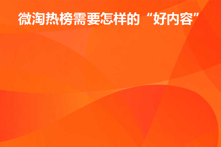 微淘热榜需要怎样的“好内容”(2021微淘)