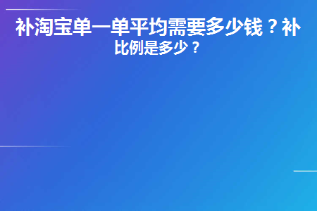 补淘宝单一单平均需要多少钱(淘宝补多少单最好)