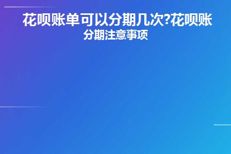 花呗账单可以分期几次(花呗可以有几次分期)