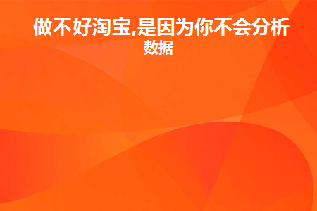 做不好淘宝,是因为你不会分析看数据(淘宝很难做起来的原因有哪些?)