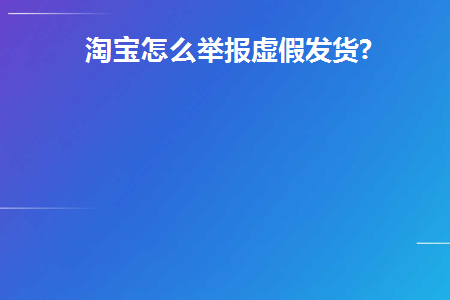 淘宝如何举报店铺虚假发货不想退款想商家得到惩罚