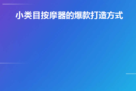 小类目按摩器的爆款打造方式(小型按摩器什么牌子好)