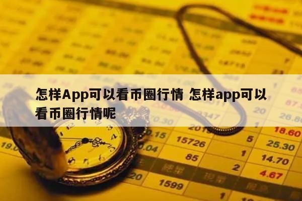 怎样App可以看币圈行情(哪里可以看币圈资讯)