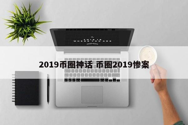 2019币圈神话(币圈神话案例)