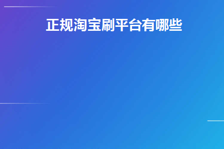 正规淘宝刷平台有哪些(正规淘宝刷手)