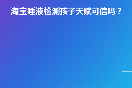 淘宝唾液检测孩子天赋可信吗(唾液检测准不准)