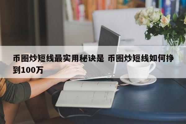 币圈炒短线最实用秘诀是(币圈做短线指标设置多少最准)