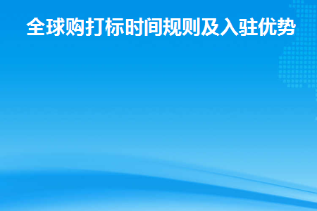 全球购打标时间规则及入驻优势(全球购通过后多久商品打标)