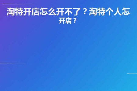 淘特开店怎么开不了(淘特开店怎么开不了了)