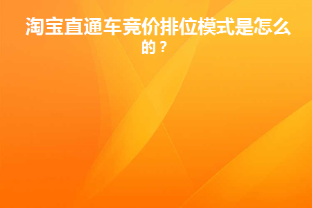 淘宝直通车竞价排位模式是怎么样的(淘宝直通车竞价排名)