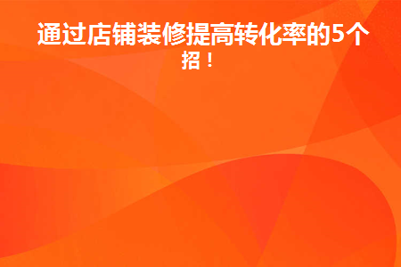 通过店铺装修提高转化率的5个绝招！(怎么提高店铺转化)