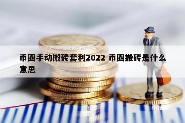 币圈手动搬砖套利2022(币圈搬砖违法吗)