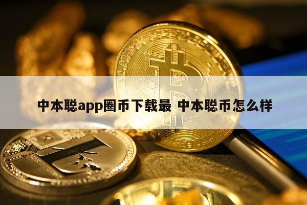 中本聪app圈币下载最(中本聪一个神秘的app币圈都在用)