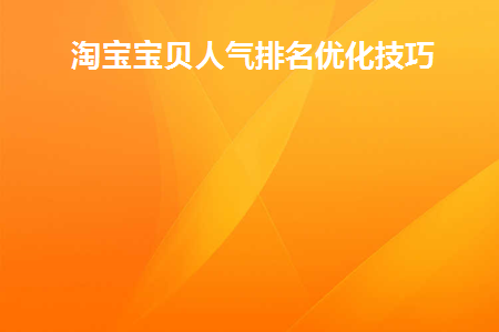 淘宝宝贝人气排名优化技巧(淘宝店铺人气宝贝推荐怎么设置)