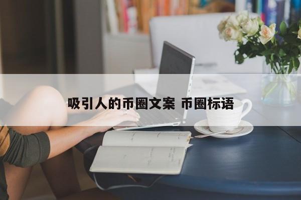 吸引人的币圈文案(吸引人的币圈文案怎么写)