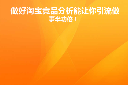 做好淘宝竞品分析能让你引流做到事半功倍！(淘宝竞品是什么)