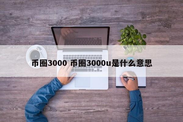 币圈3000(币圈3000英里是什么意思)