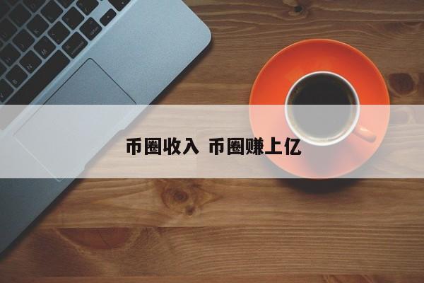 币圈收入(币圈赚的是谁的钱)