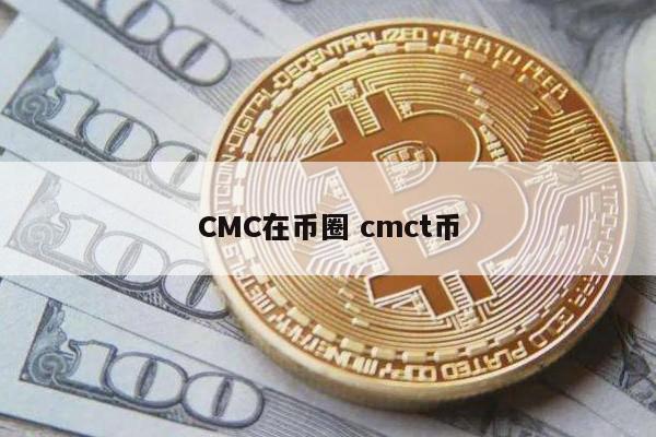 CMC在币圈(cmc在币圈是什么)