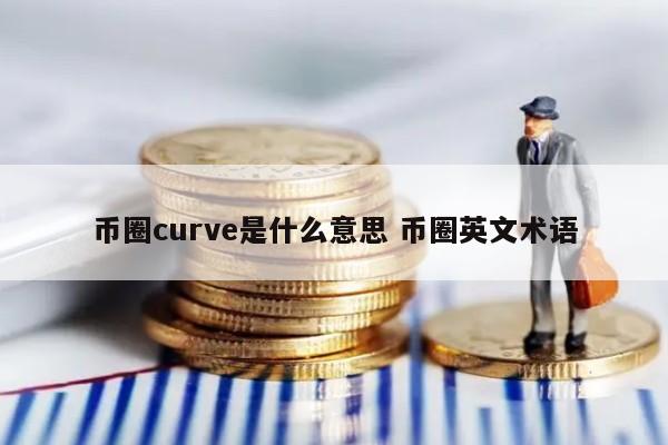 币圈curve是什么意思(币圈说的cx)