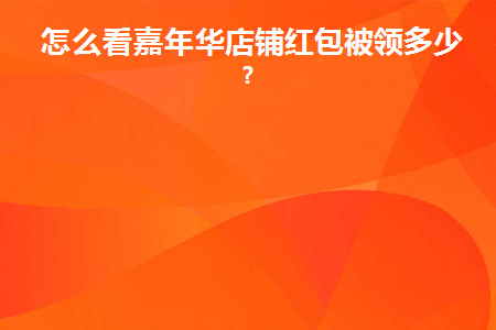 怎么看嘉年华店铺红包被领多少个(嘉年华大礼包)