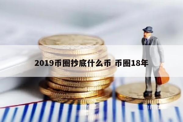 2019币圈最新消息