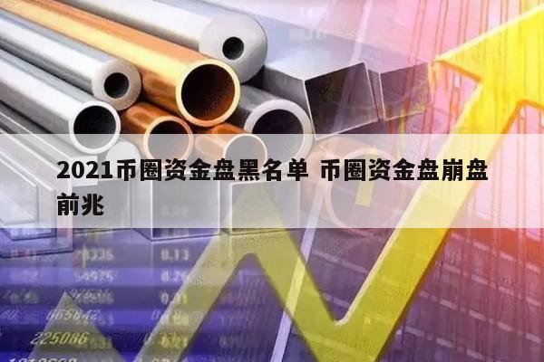 2021币圈资金盘黑名单(币圈 资金盘)