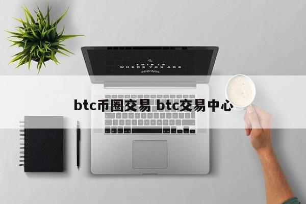 btc币圈交易(币圈 btc)