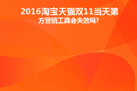 2016淘宝天猫双11当天第三方营销工具会失效吗(天猫双十一营销模式分析)