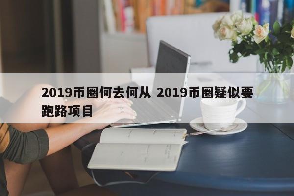 2019币圈何去何从(19年币圈总结)