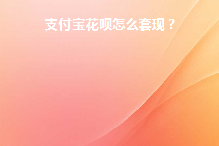 支付宝花呗怎么套现别人的支付宝