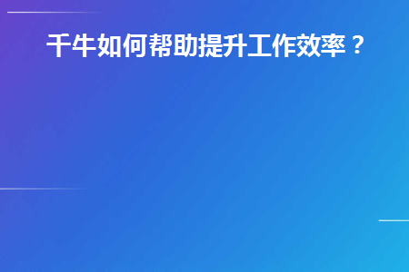 千牛如何帮助提升工作效率(如何做好千牛工作平台)