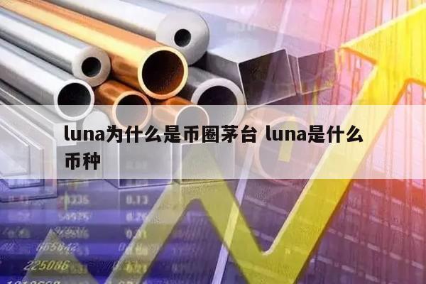 luna为什么是币圈茅台(luna是啥币)