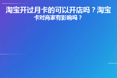 淘宝开过月卡的可以开店吗(淘宝开月卡划算吗)